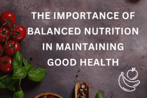 The Importance of Balanced Nutrition in Maintaining Good Health